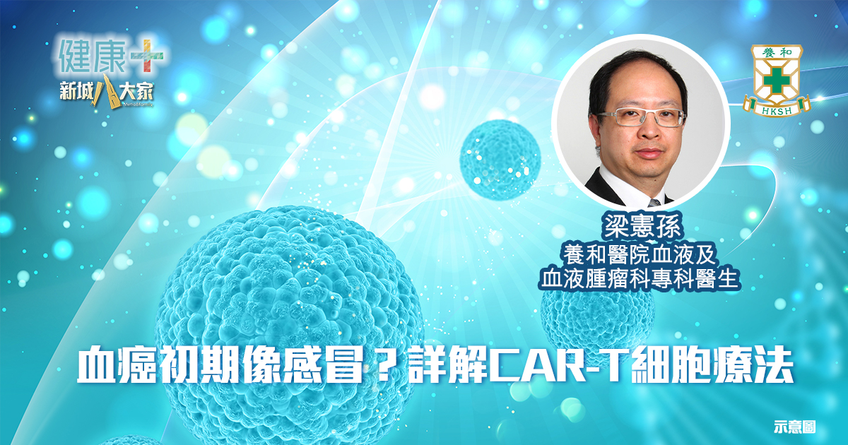 血癌初期像感冒？詳解CAR-T細胞療法｜養和血液及血液腫瘤科專科醫生梁憲孫醫生