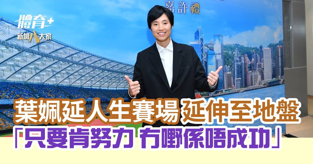 葉姵延人生賽場延伸至地盤 「只要肯努力 冇嘢係唔成功」