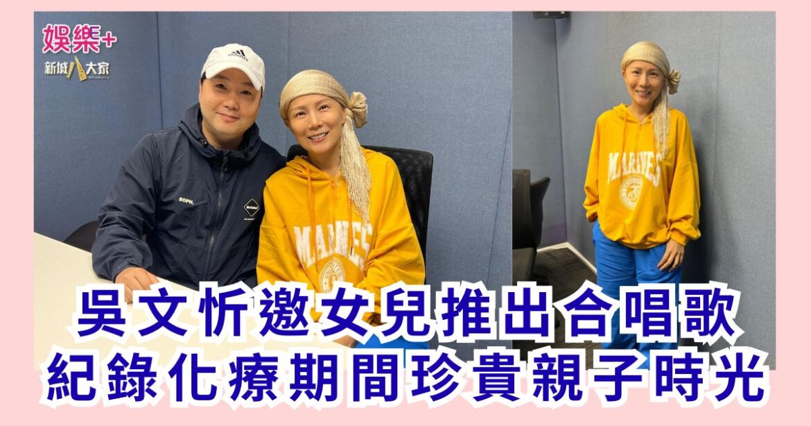 《梨事會》｜吳文忻邀女兒推出合唱歌 紀錄化療期間珍貴親子時光