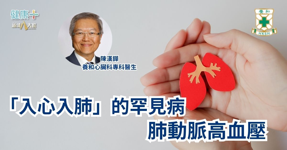 「入心入肺」的罕見病：肺動脈高血壓｜養和心臟科專科醫生陳漢鏵醫生