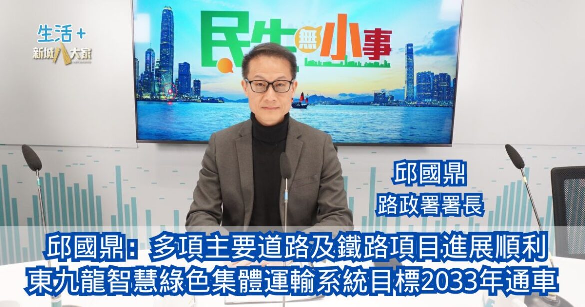 民生無小事|邱國鼎：多項主要道路及鐵路項目進展順利 東九龍智慧綠色集體運輸系統目標2033年通車