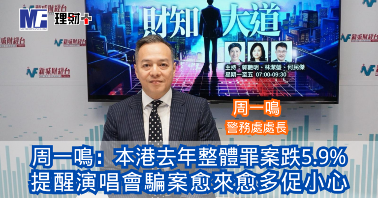財知大道｜周一鳴：本港去年整體罪案跌5.9% 提醒演唱會騙案愈來愈多促小心
