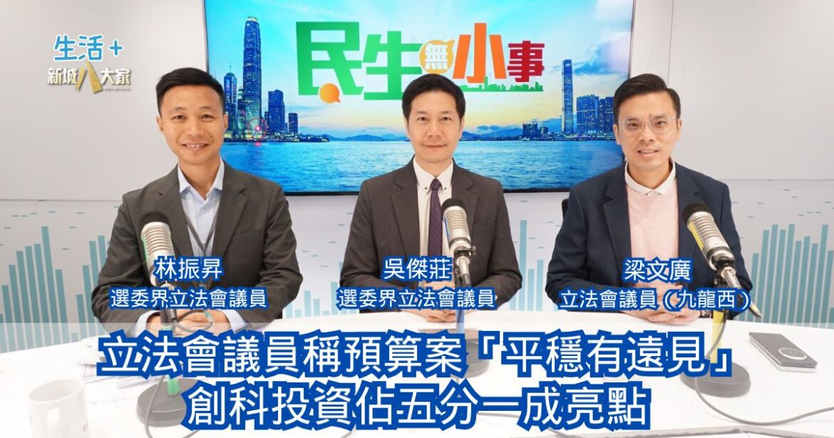 民生無小事|立法會議員稱預算案「平穩有遠見」 創科投資佔五分一成亮點