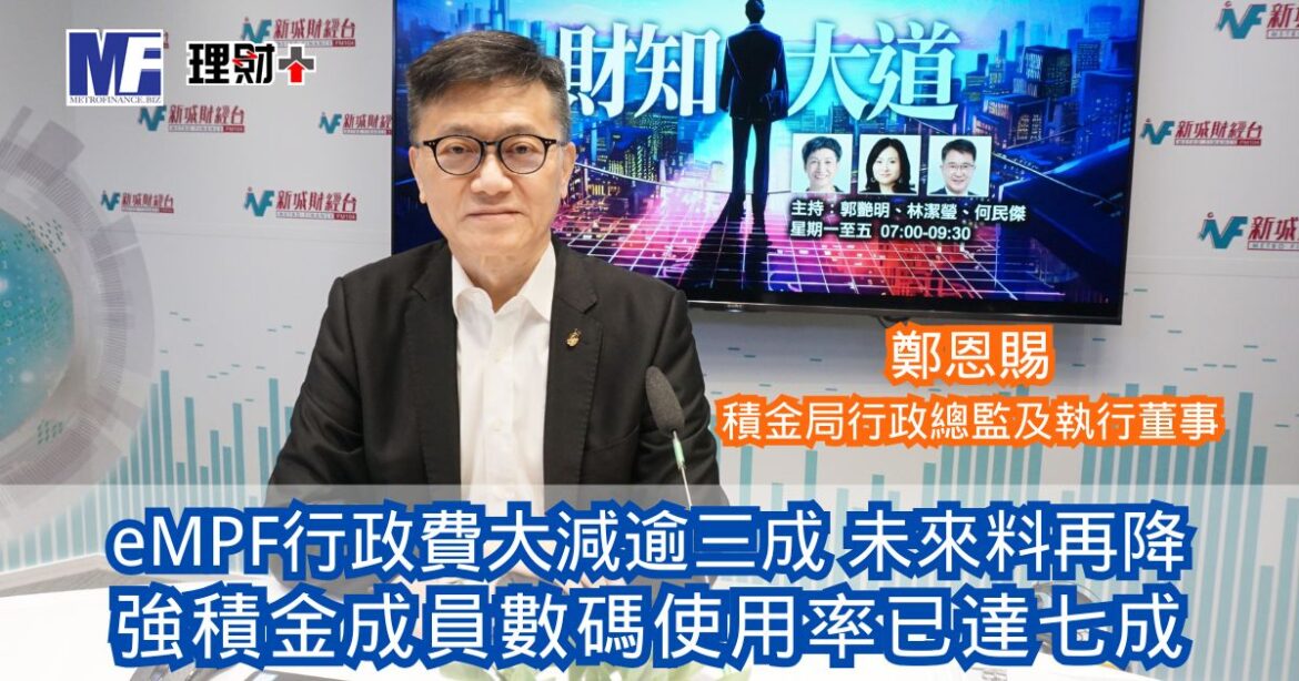 財知大道｜eMPF行政費大減逾三成未來料再降 強積金成員數碼使用率已達七成