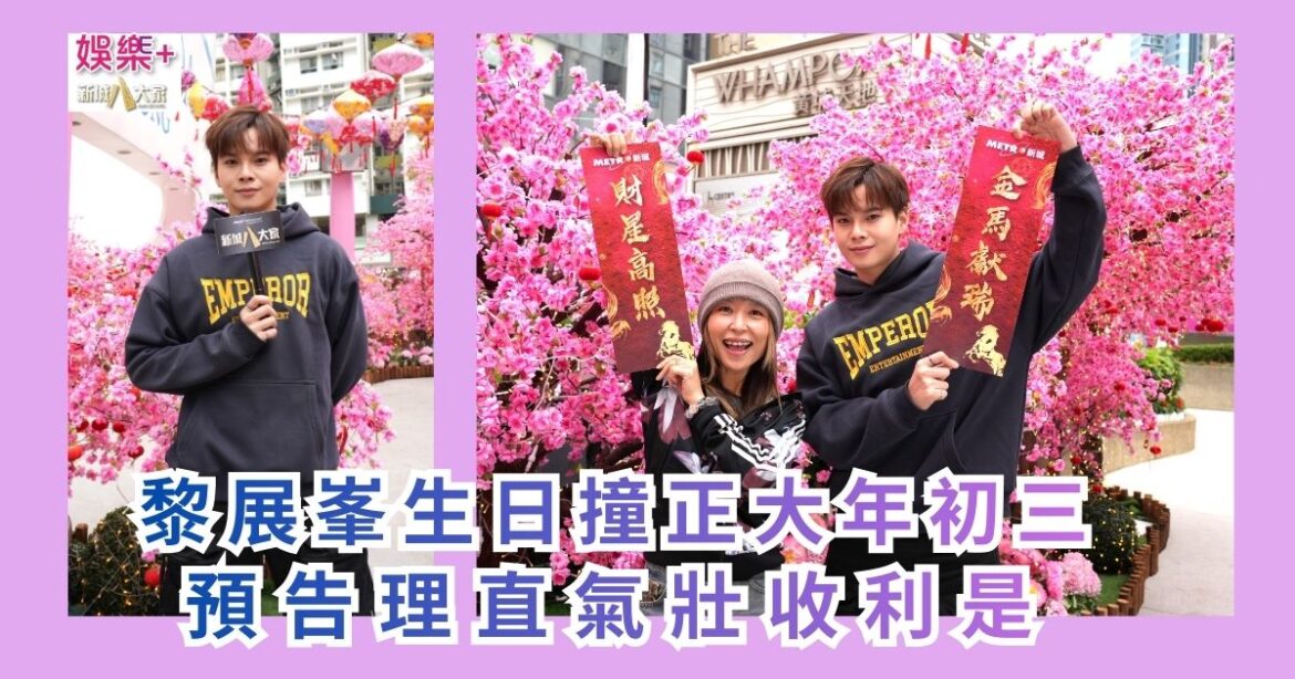《勁爆樂勢力》｜黎展峯生日撞正大年初三 預告理直氣壯收利是