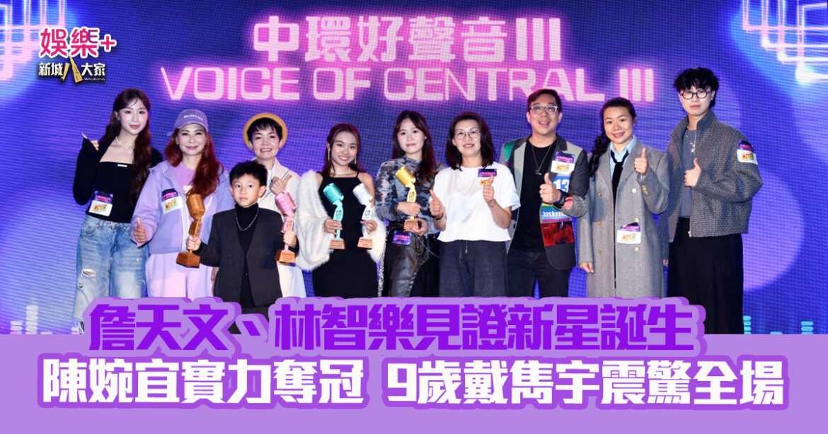 中環好聲音III｜詹天文、林智樂見證新星誕生  冠軍陳婉宜脫穎而出　9歲小歌手戴雋宇連奪兩獎成焦點