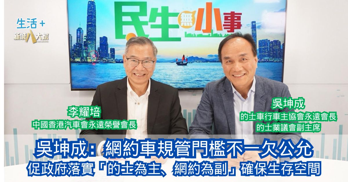民生無小事|吳坤成：網約車規管門檻不一欠公允 促政府落實「的士為主、網約為副」確保生存空間