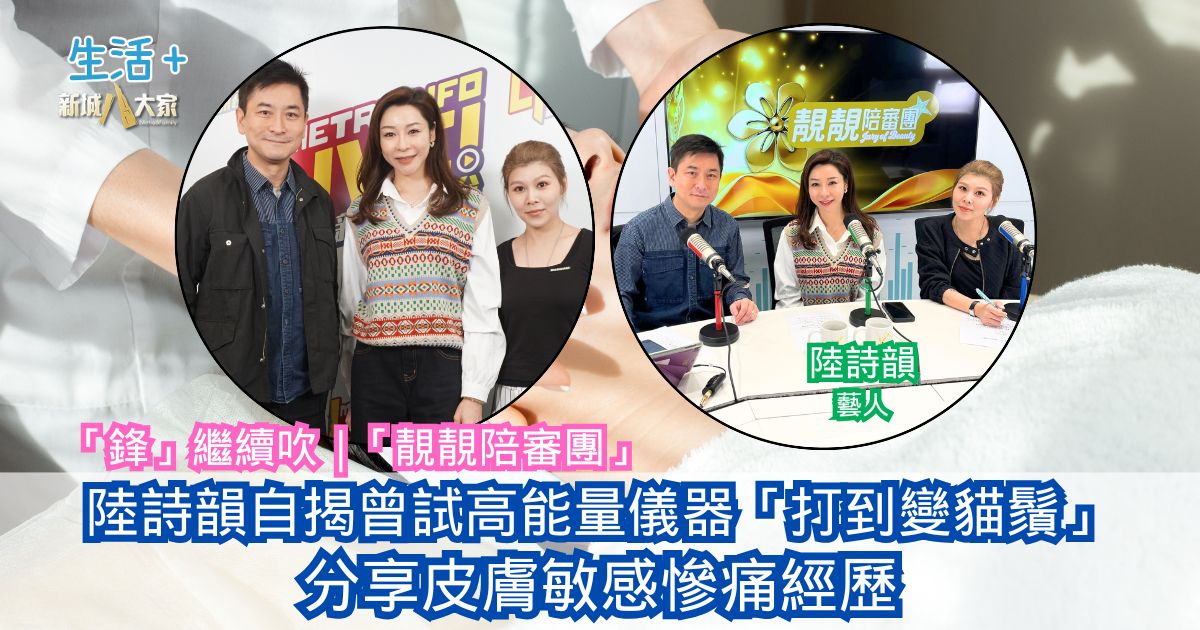「鋒」繼續吹|陸詩韻自揭曾試高能量儀器「打到變貓鬚」 分享皮膚敏感慘痛經歷