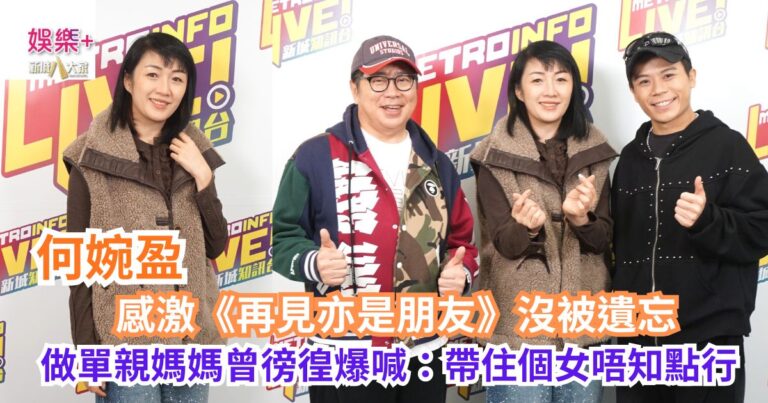 《Ben同Benson「Chur」到行》｜何婉盈感激《再見亦是朋友》沒被遺忘 做單親媽媽曾徬徨爆喊：帶住個女唔知點行