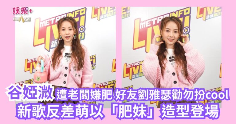 《勁爆樂勢力》｜谷婭溦遭老闆嫌肥 好友劉雅瑟勸勿扮cool 新歌反差萌以「肥妹」造型登場