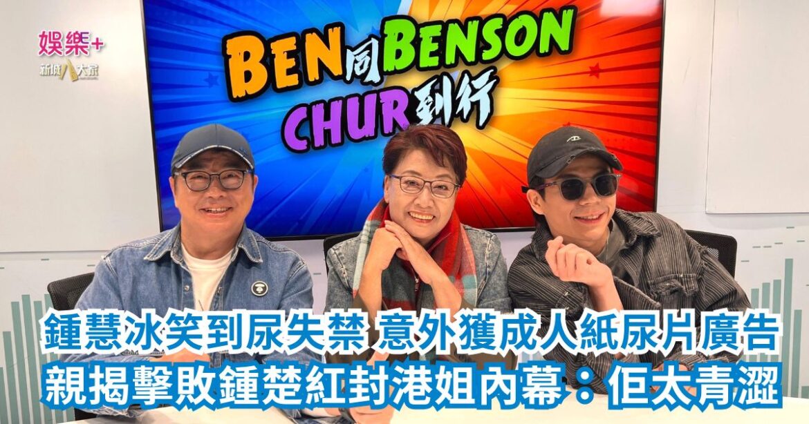 《Ben同 Benson「Chur」到行》｜鍾慧冰笑到尿失禁 意外獲成人紙尿片廣告 親揭擊敗鍾楚紅封港姐內幕：佢太青澀