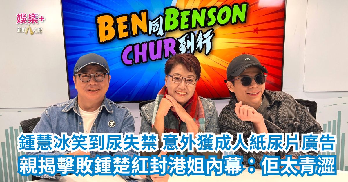 《Ben同 Benson「Chur」到行》｜鍾慧冰笑到尿失禁 意外獲成人紙尿片廣告 親揭擊敗鍾楚紅封港姐內幕：佢太青澀