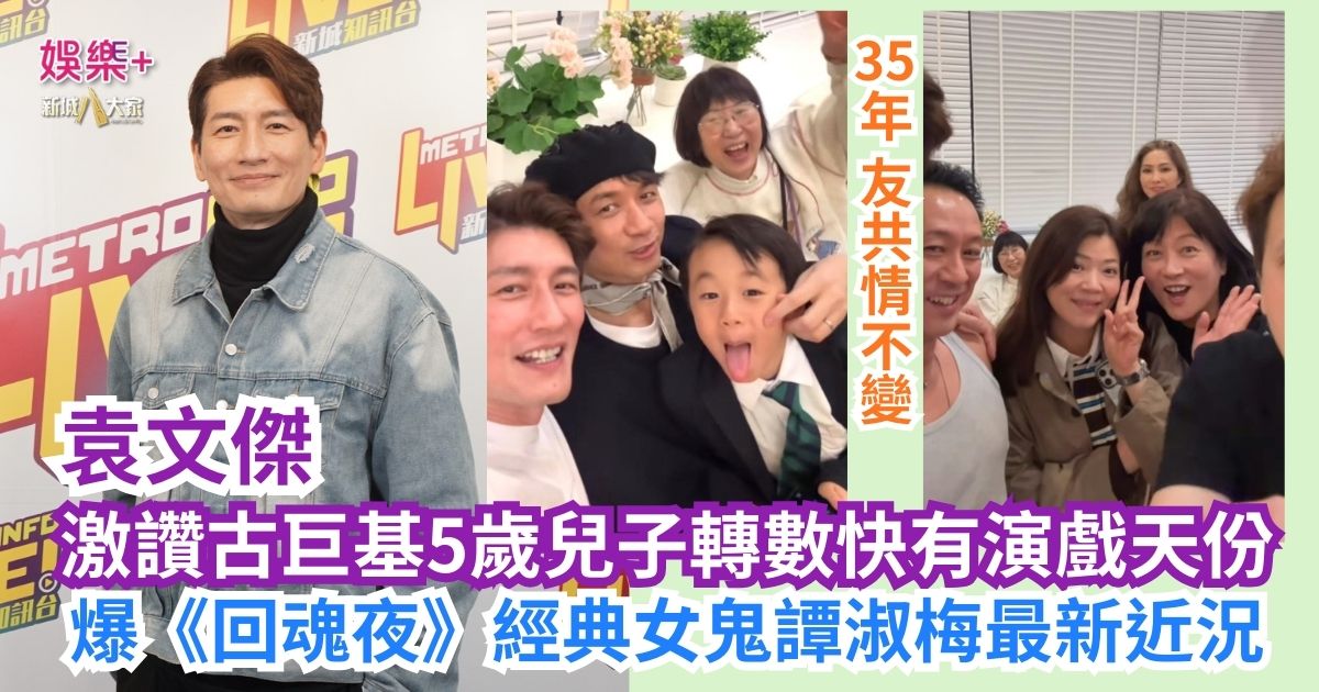 《寵愛您》｜袁文傑激讚古巨基5歲兒子轉數快有演戲天份 爆《回魂夜》經典女鬼譚淑梅最新近況