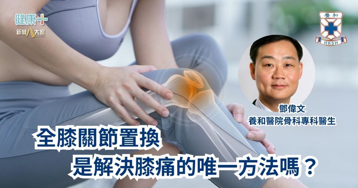 全膝關節置換是解決膝痛的唯一方法嗎？｜養和醫院骨科專科醫生鄧偉文醫生
