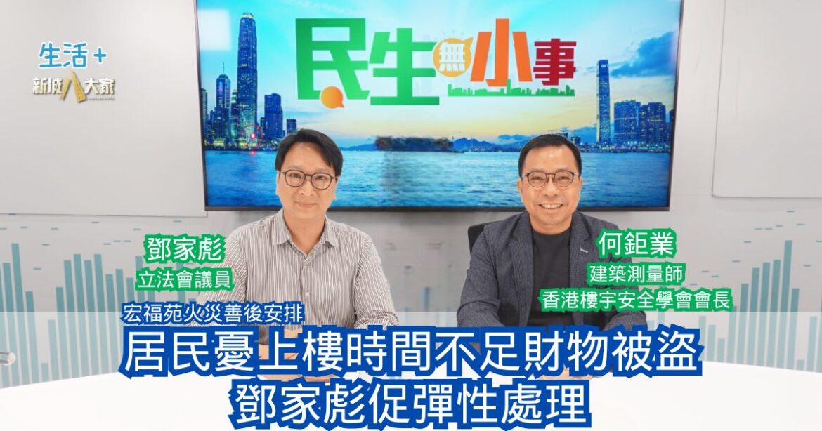 民生無小事｜宏福苑火災善後安排 居民憂上樓時間不足財物被盜 鄧家彪促彈性處理
