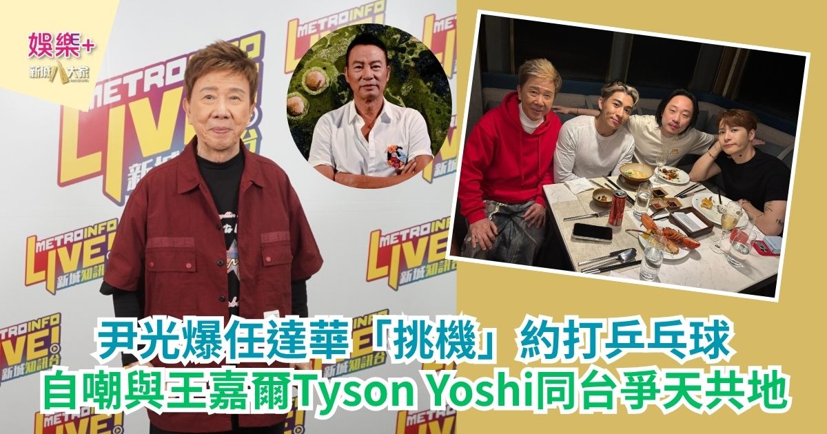 尹光爆任達華「挑機」約打乒乓球 自嘲與王嘉爾Tyson Yoshi同台爭天共地