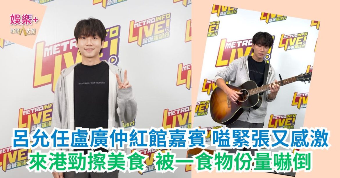 呂允任盧廣仲紅館嘉賓嗌緊張又感激 來港勁擦美食 被一食物份量嚇倒
