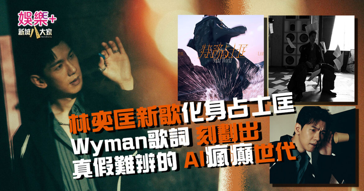 林奕匡新歌化身「占士匡」 Wyman歌詞刻劃出真假難辨的AI「瘋」「癲」世代