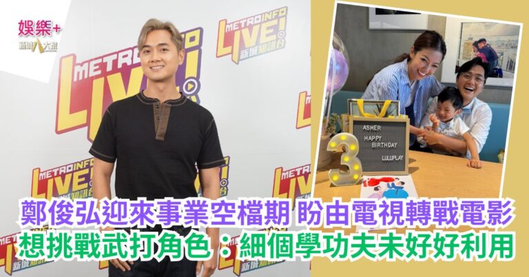 鄭俊弘迎來事業空檔期 盼由電視轉戰電影 想挑戰武打角色：細個學功夫未好好利用