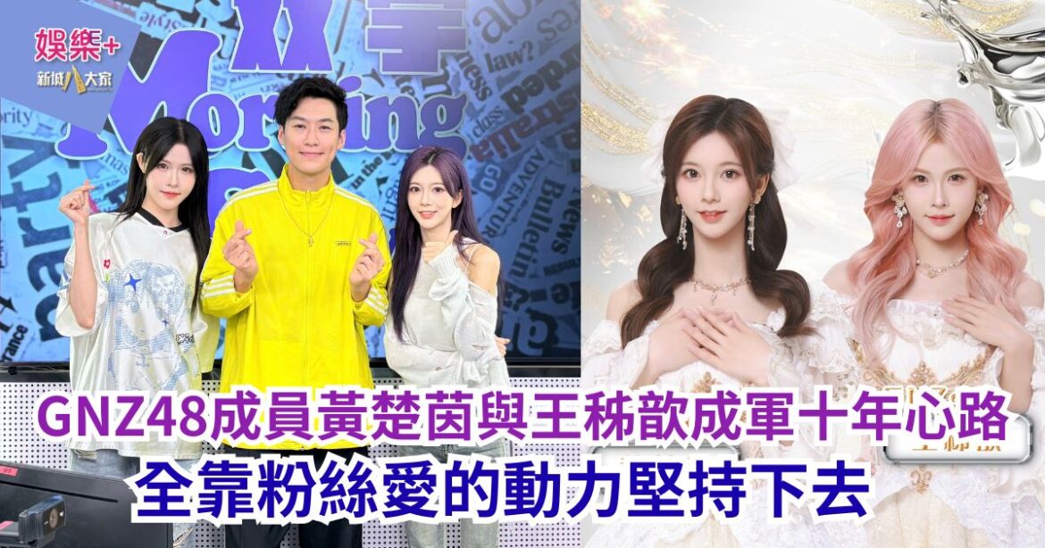 《灣區聲勢力》｜GNZ48成員黃楚茵與王秭歆成軍十年心路 全靠粉絲愛的動力堅持下去