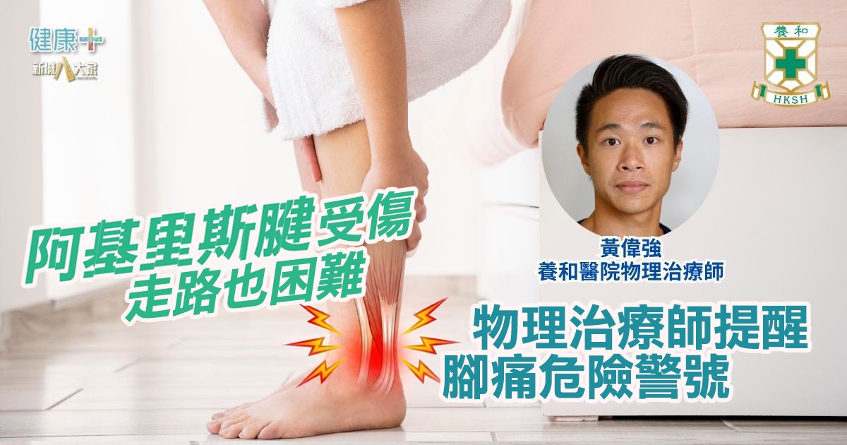 阿基里斯腱受傷 走路也困難 物理治療師提醒腳痛危險警號|養和醫院物理治療師黃偉強