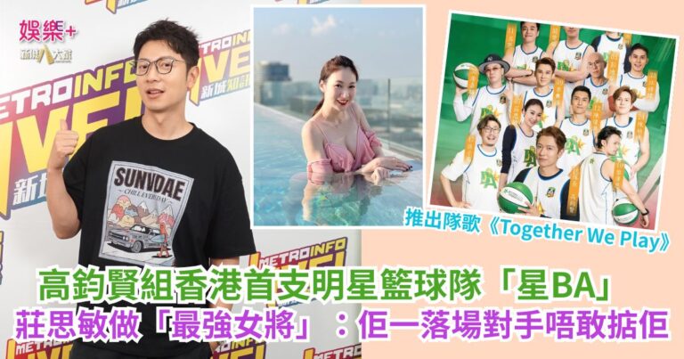 《音樂．聲．華》｜高鈞賢組香港首支明星籃球隊「星BA」 莊思敏做「最強女將」：佢一落場對手唔敢掂佢