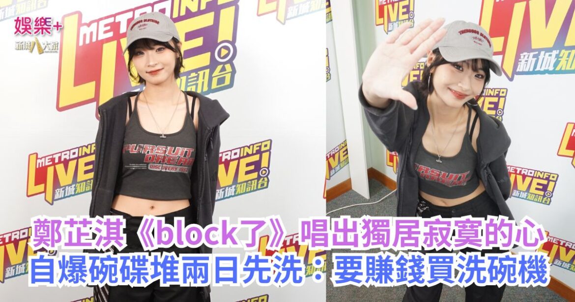鄭芷淇《block了》唱出獨居寂寞的心 自爆碗碟堆兩日先洗：要賺錢買洗碗機