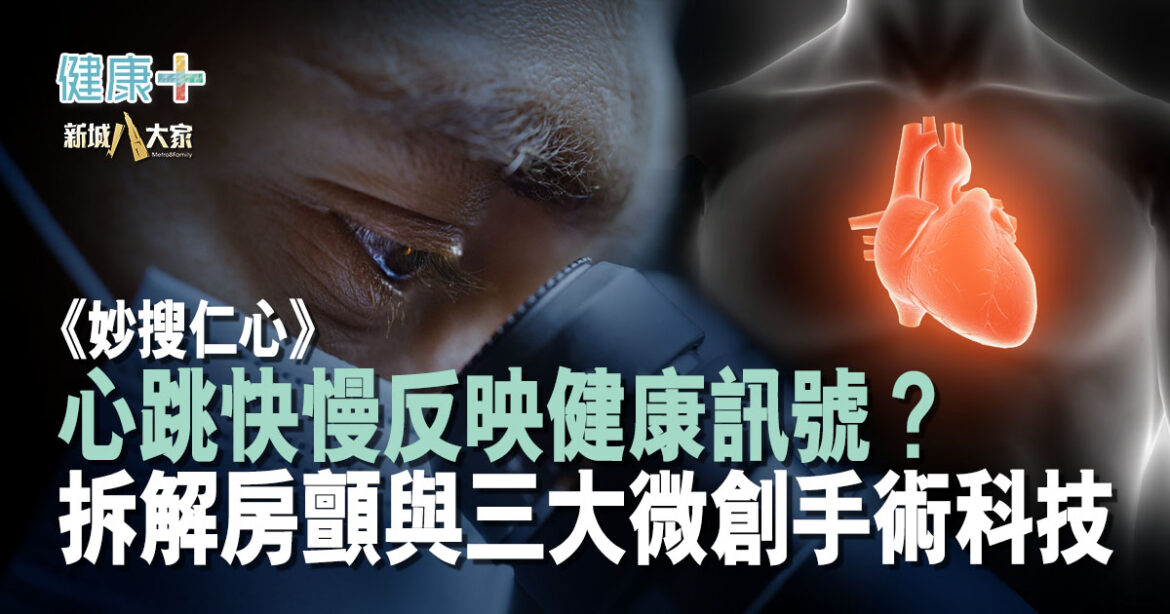 【妙「搜」仁心】心跳快慢反映健康訊號？拆解房顫與三大微創手術科技