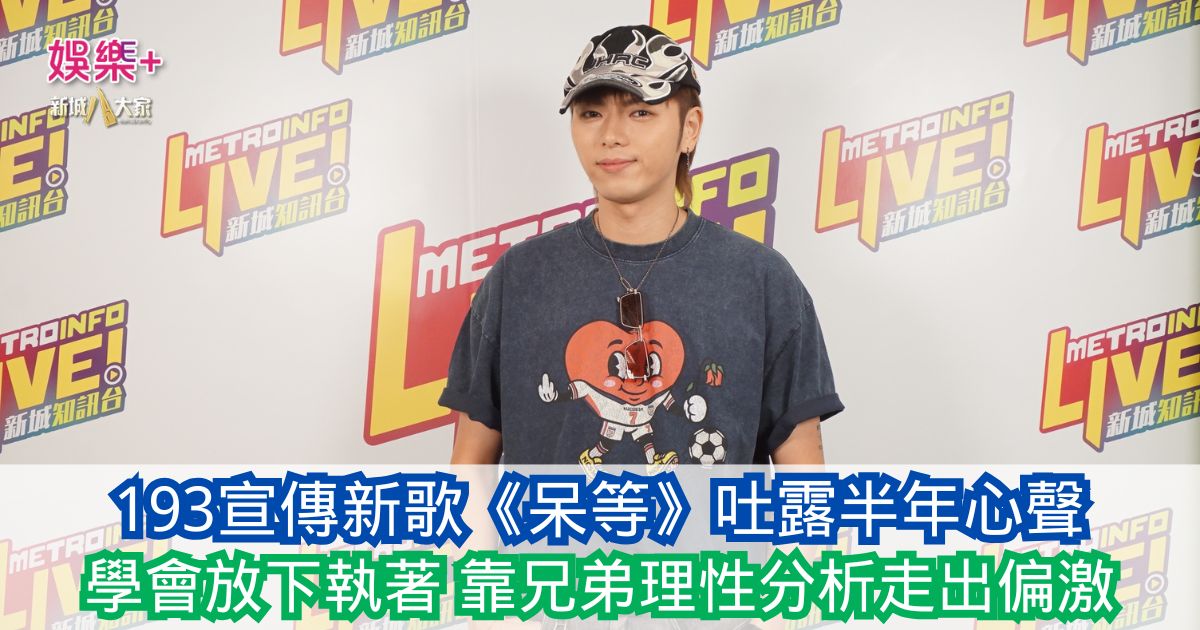193宣傳新歌《呆等》吐露半年心聲:學會放下執著 靠兄弟理性分析走出偏激