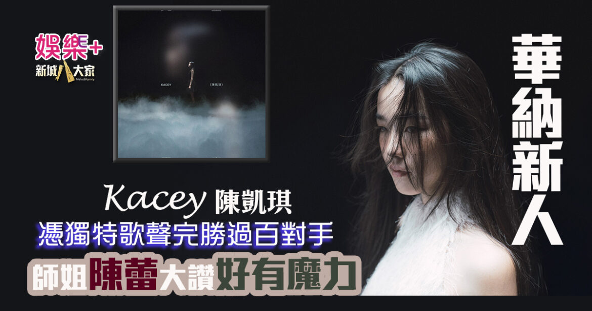 憑獨特歌聲完勝過百對手  華納新人Kacey大學畢業即出道  師姐陳蕾大讚好有魔力