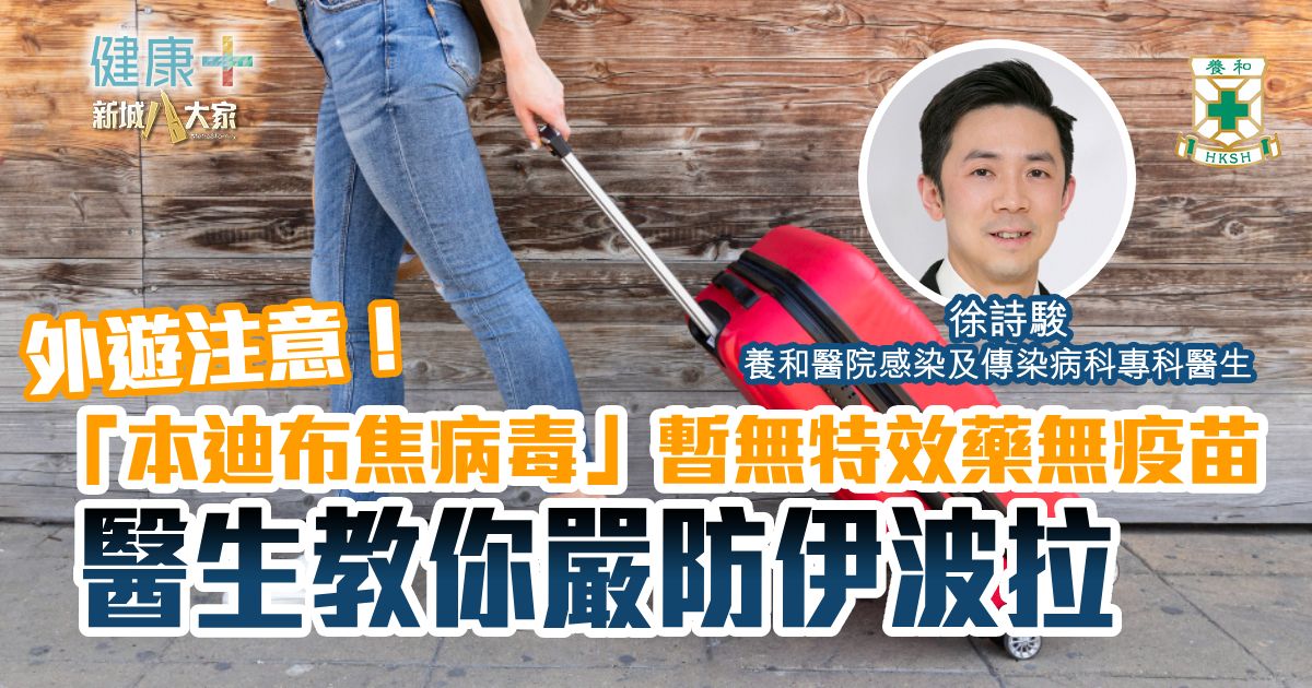 外遊注意！「本迪布焦病毒」暫無特效藥無疫苗 醫生教你嚴防伊波拉｜養和醫院感染及傳染病科專科醫生徐詩駿醫生