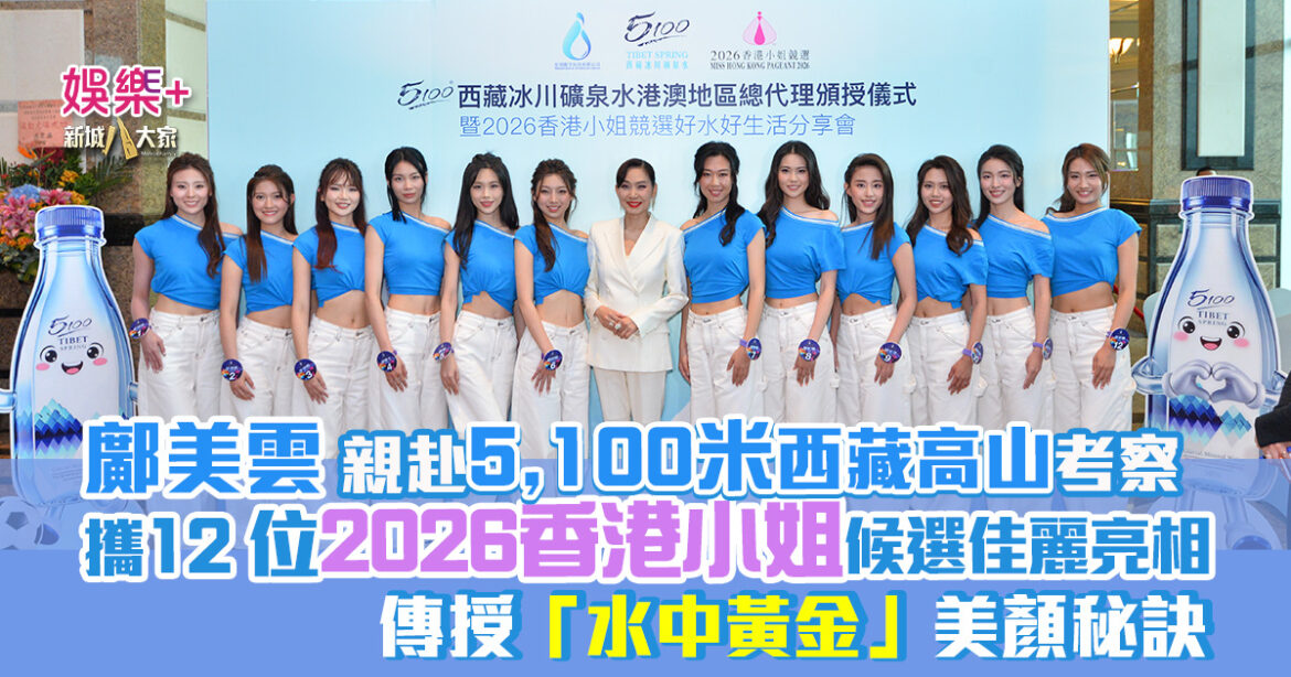 鄺美雲親赴5100米西藏高山考察 攜12位2026香港小姐候選佳麗亮相  傳授「水中黃金」美顏秘訣