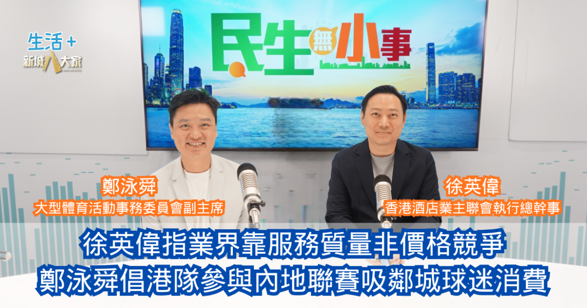 民生無小事｜徐英偉指本港酒店業靠服務質量非價格競爭 鄭泳舜倡港隊參與內地聯賽吸鄰城球迷消費