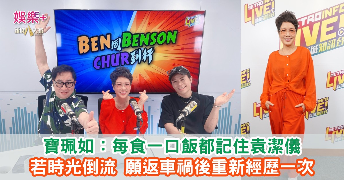 《Ben同Benson『Chur』到行》|寶珮如:每食一口飯都記住袁潔儀 若時光倒流 願返車禍後重新經歷一次