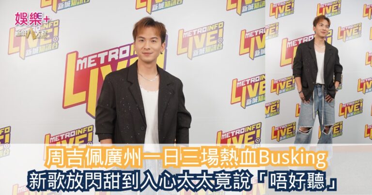 《勁爆樂勢力》｜周吉佩廣州一日三場熱血Busking 新歌放閃甜到入心太太竟說「唔好聽」