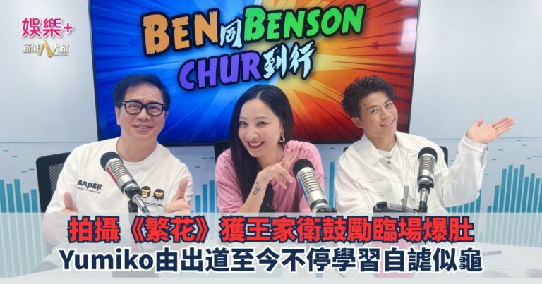 《Ben同Benson『Chur』到行》｜拍攝《繁花》獲王家衛鼓勵臨場爆肚 Yumiko由出道至今不停學習自謔似龜