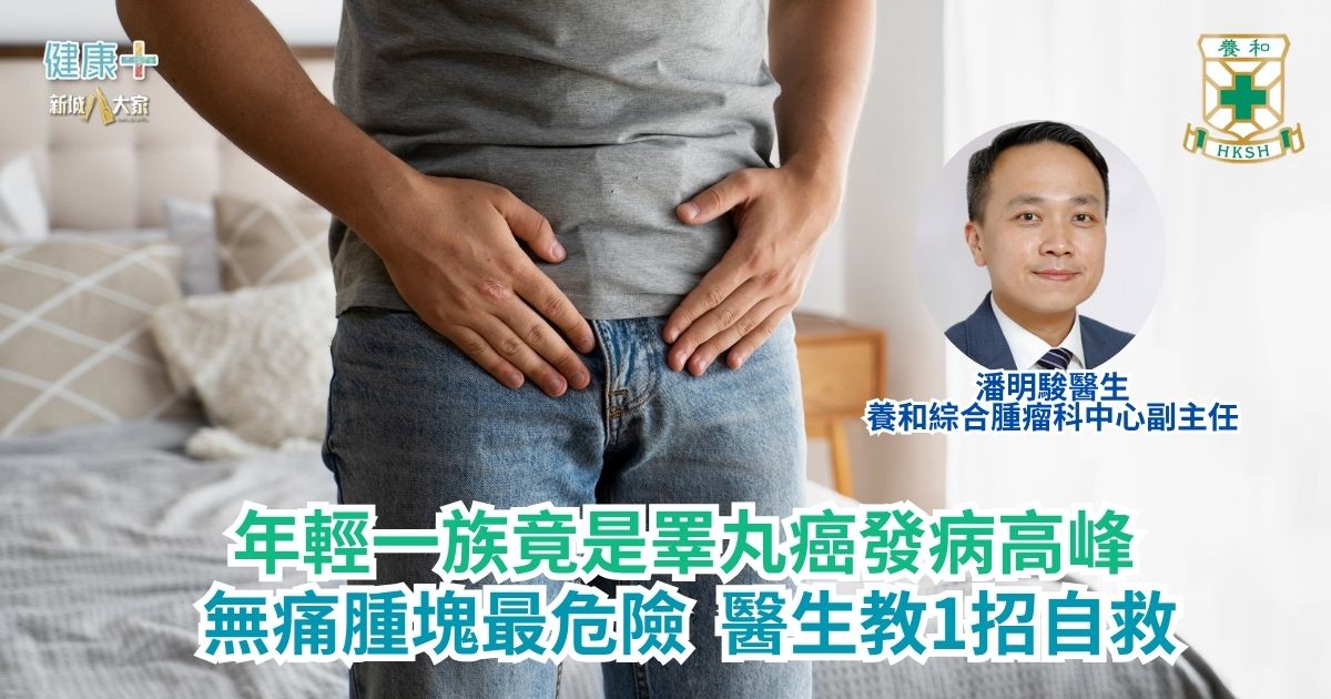 年輕一族竟是睪丸癌發病高峰 無痛腫塊最危險 醫生教1招自救|養和綜合腫瘤科中心副主任潘明駿醫生 a49