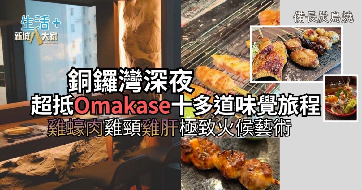 【#豐味旅程】銅鑼灣深夜備長炭燒鳥 超抵 Omakase 十多道味覺旅程：雞蠔肉雞頸雞肝極致火候藝術