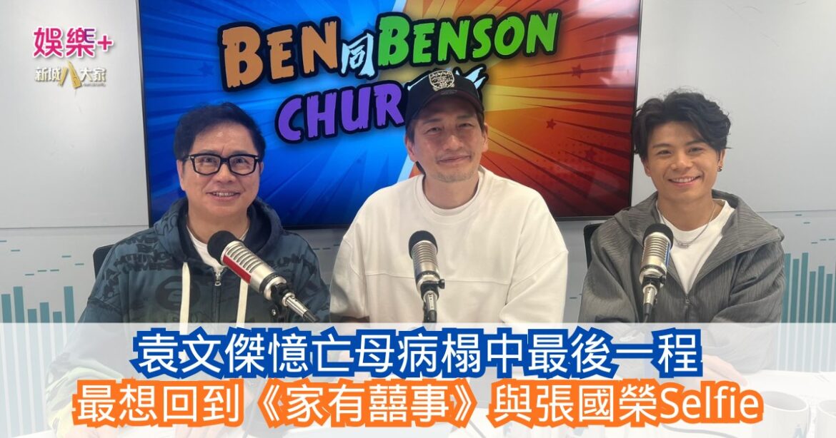 《Ben同Benson『Chur』到行》｜袁文傑憶亡母病榻中最後一程 最想回到《家有囍事》與張國榮Selfie